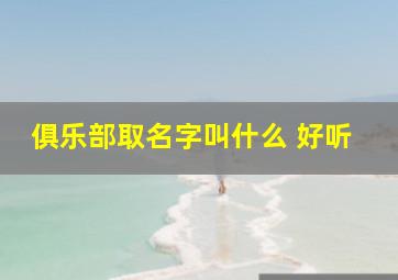 俱乐部取名字叫什么 好听